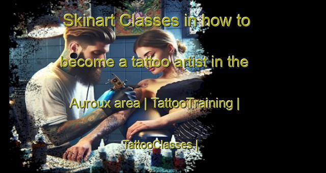 Skinart Classes in how to become a tattoo artist in the Auroux area | TattooTraining | TattooClasses | SkinartTraining-France